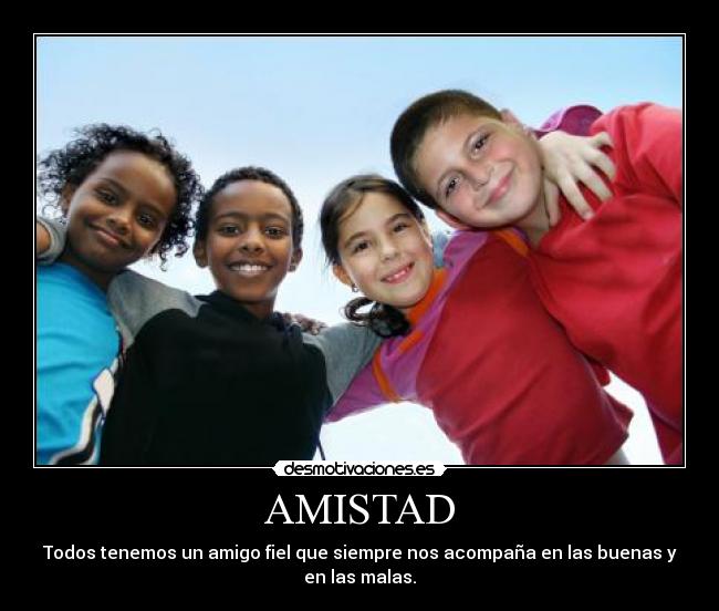 AMISTAD - Todos tenemos un amigo fiel que siempre nos acompaña en las buenas y
en las malas.