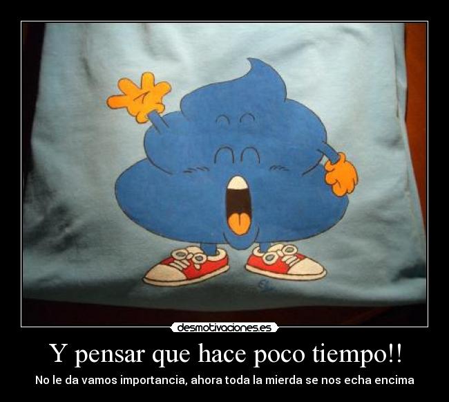 Y pensar que hace poco tiempo!! -