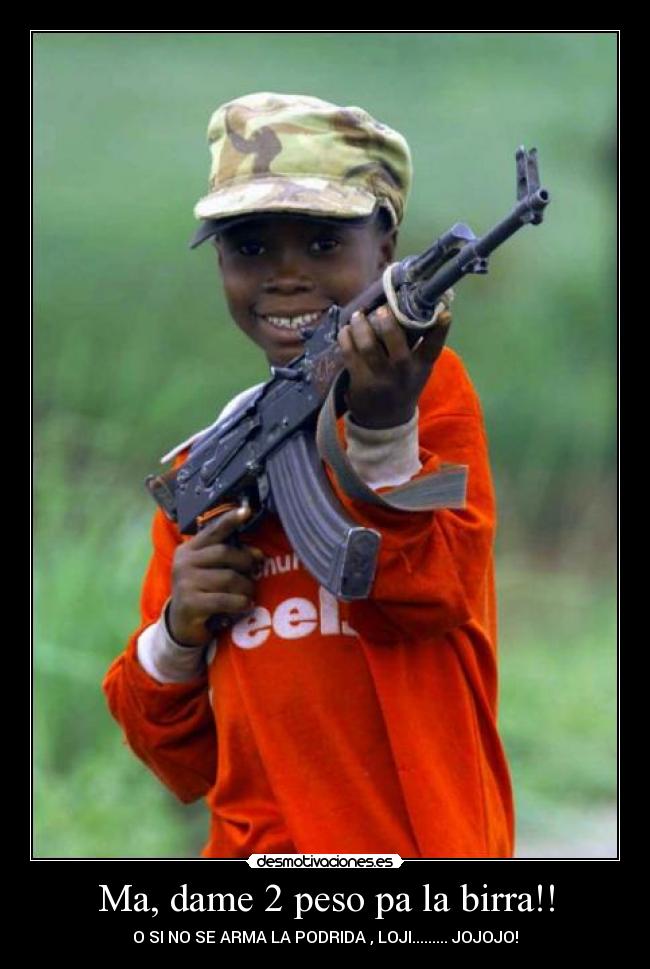 Ma, dame 2 peso pa la birra!! - O SI NO SE ARMA LA PODRIDA , LOJI......... JOJOJO!