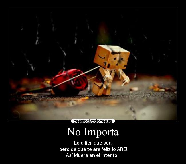 No Importa - Lo difícil que sea,
pero de que te are feliz lo ARE!
Así Muera en el intento...