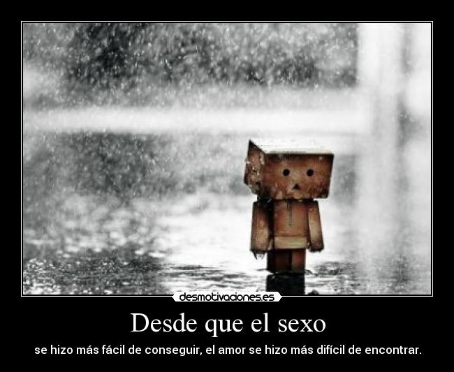 Desde que el sexo - se hizo más fácil de conseguir, el amor se hizo más difícil de encontrar.