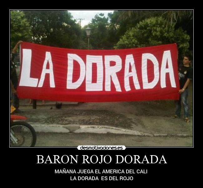 BARON ROJO DORADA - MAÑANA JUEGA EL AMERICA DEL CALI 
LA DORADA  ES DEL ROJO