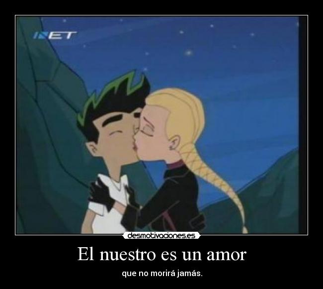 El nuestro es un amor - que no morirá jamás.