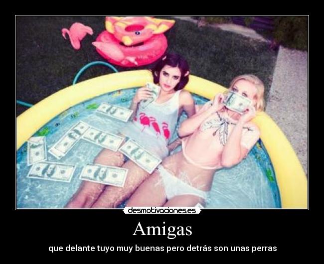 Amigas - que delante tuyo muy buenas pero detrás son unas perras