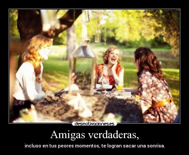 Amigas verdaderas, - incluso en tus peores momentos, te logran sacar una sonrisa.