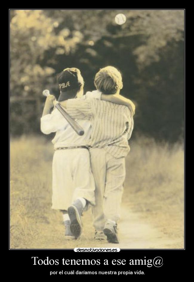 Todos tenemos a ese amig@ - por el cuál daríamos nuestra propia vida.