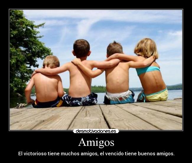 Amigos - El victorioso tiene muchos amigos, el vencido tiene buenos amigos.