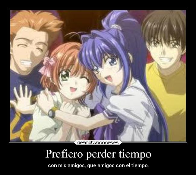 Prefiero perder tiempo - con mis amigos, que amigos con el tiempo.