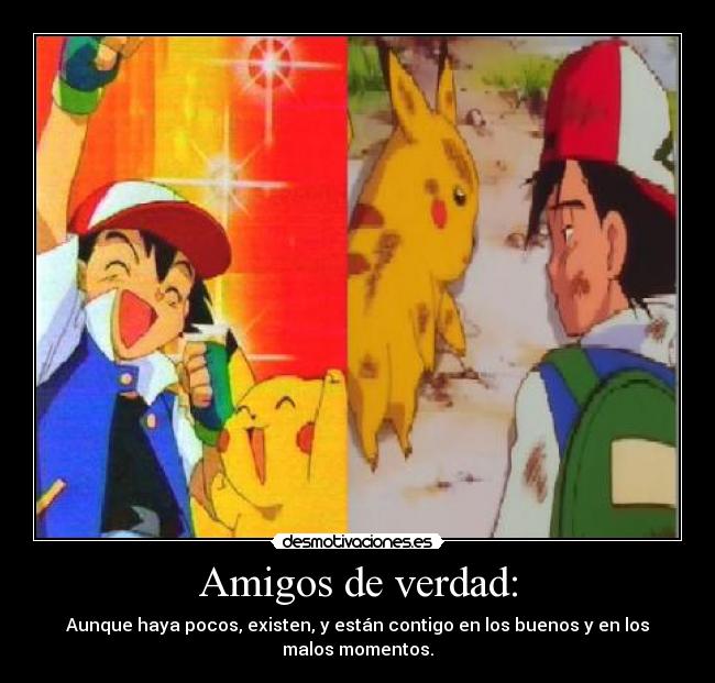 Amigos de verdad: - Aunque haya pocos, existen, y están contigo en los buenos y en los malos momentos.