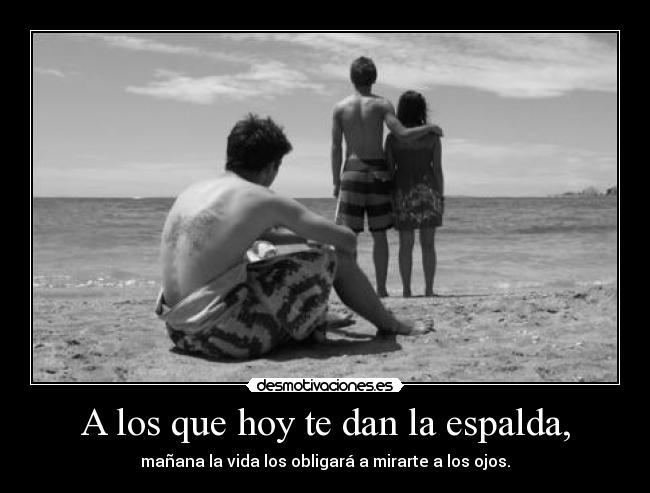A los que hoy te dan la espalda, -