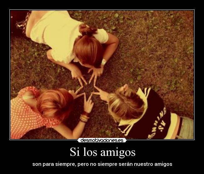 Si los amigos - son para siempre, pero no siempre serán nuestro amigos