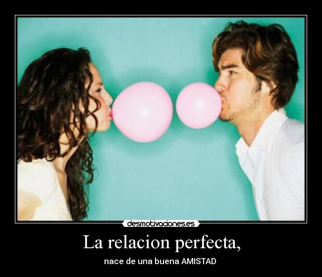 La relacion perfecta, - nace de una buena AMISTAD ♥