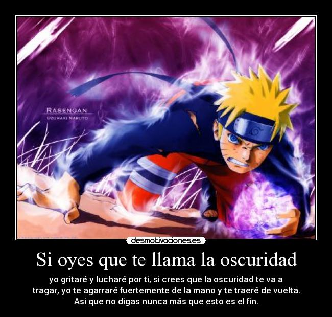 Si oyes que te llama la oscuridad - yo gritaré y lucharé por ti, si crees que la oscuridad te va a
tragar, yo te agarraré fuertemente de la mano y te traeré de vuelta.
Asi que no digas nunca más que esto es el fin.