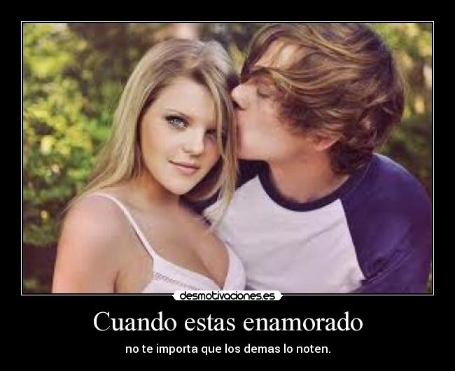 Cuando estas enamorado - no te importa que los demas lo noten.