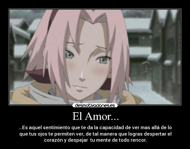 El Amor... - ...Es aquel sentimiento que te da la capacidad de ver mas allá de lo
que tus ojos te permiten ver, de tal manera que logras despertar el
corazón y despejar tu mente de todo rencor.