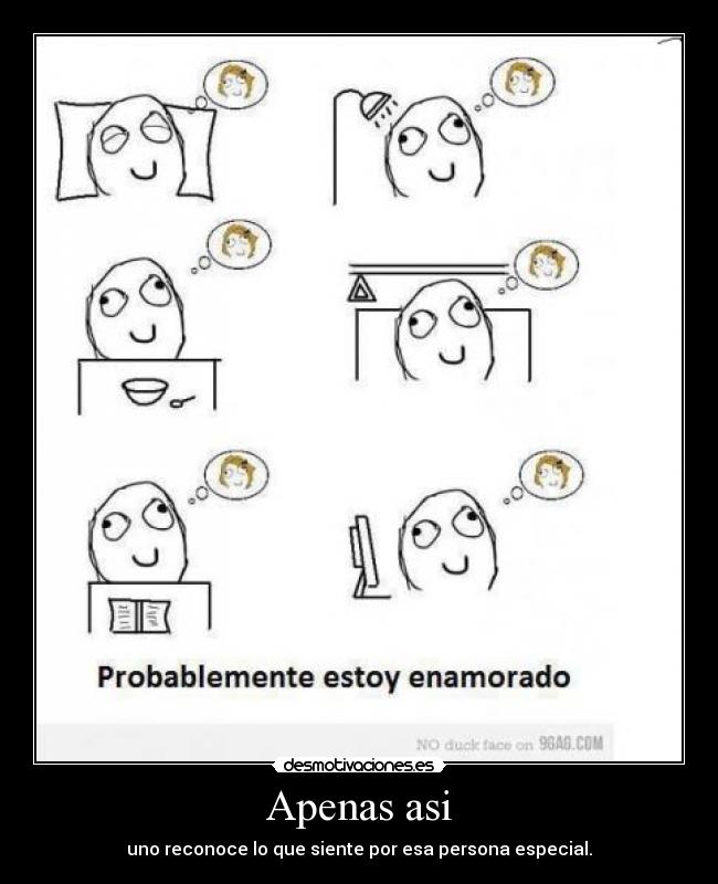 Apenas asi - uno reconoce lo que siente por esa persona especial.