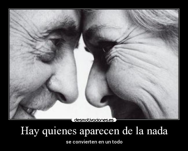 Hay quienes aparecen de la nada - se convierten en un todo