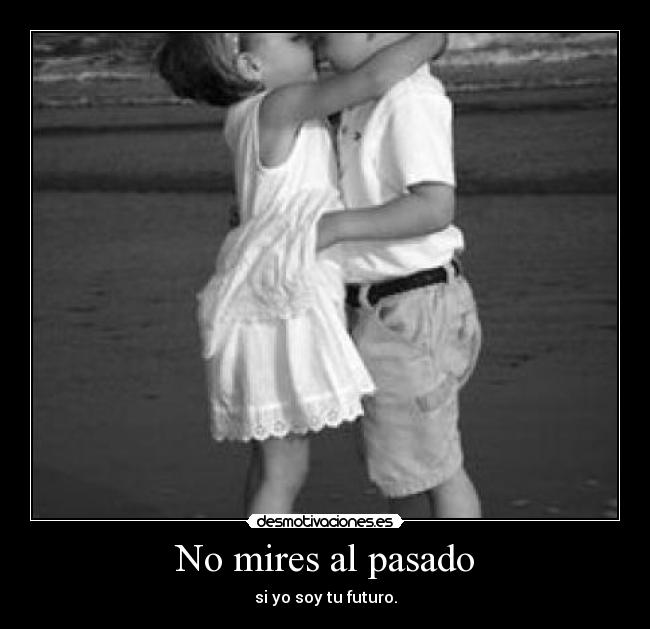 No mires al pasado - si yo soy tu futuro.