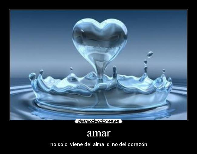 amar - no solo viene del alma si no del corazón