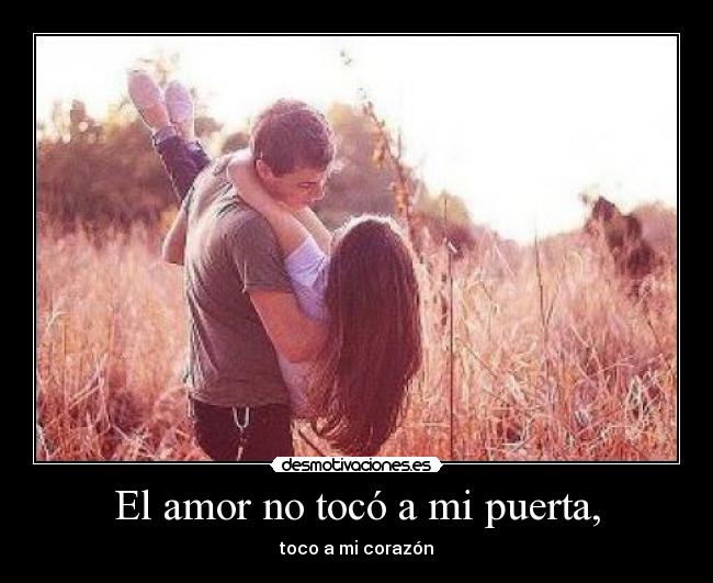 El amor no tocó a mi puerta, - toco a mi corazón