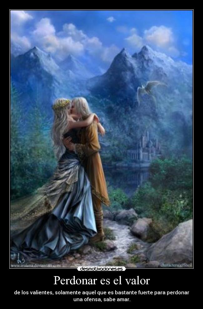 Perdonar es el valor - de los valientes, solamente aquel que es bastante fuerte para perdonar
una ofensa, sabe amar.