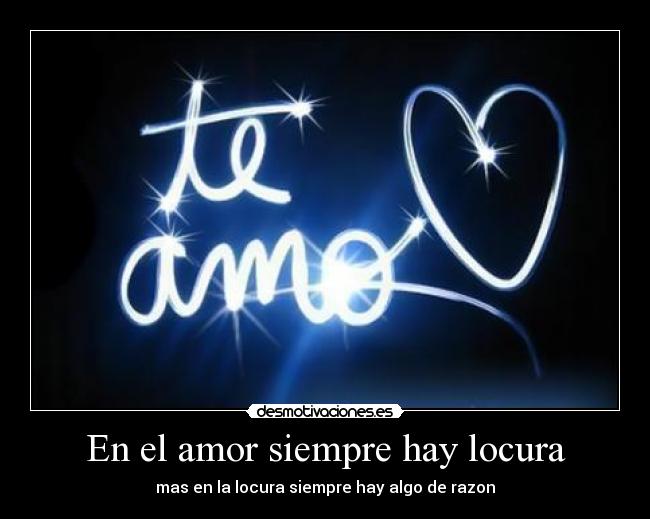 En el amor siempre hay locura - mas en la locura siempre hay algo de razon