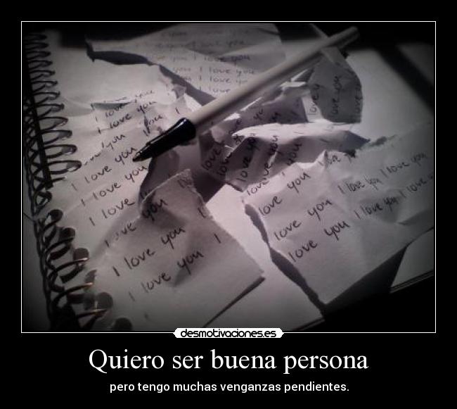 Quiero ser buena persona - pero tengo muchas venganzas pendientes.
