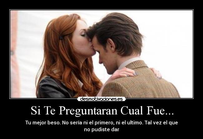 Si Te Preguntaran Cual Fue... - Tu mejor beso. No sería ni el primero, ni el ultimo. Tal vez el que no pudiste dar