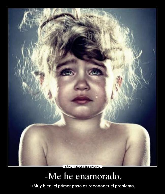 -Me he enamorado. - +Muy bien, el primer paso es reconocer el problema.