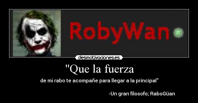 Que la fuerza - de mi rabo te acompañe para llegar a la principal

                                                                      -Un gran filosofo; RaboGüan