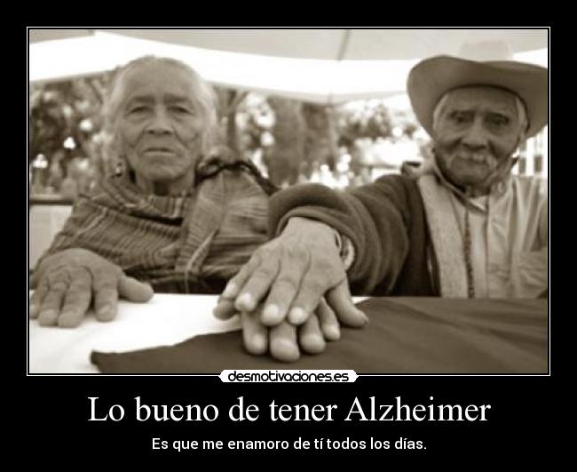 Lo bueno de tener Alzheimer - Es que me enamoro de tí todos los días.