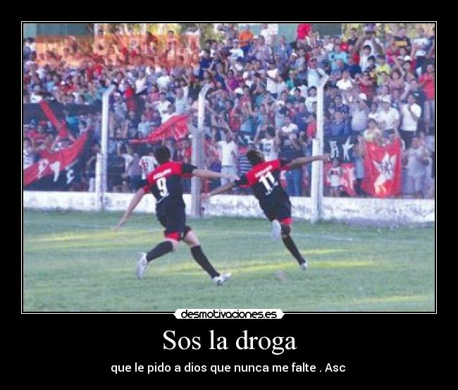 Sos la droga - que le pido a dios que nunca me falte . Asc ♥