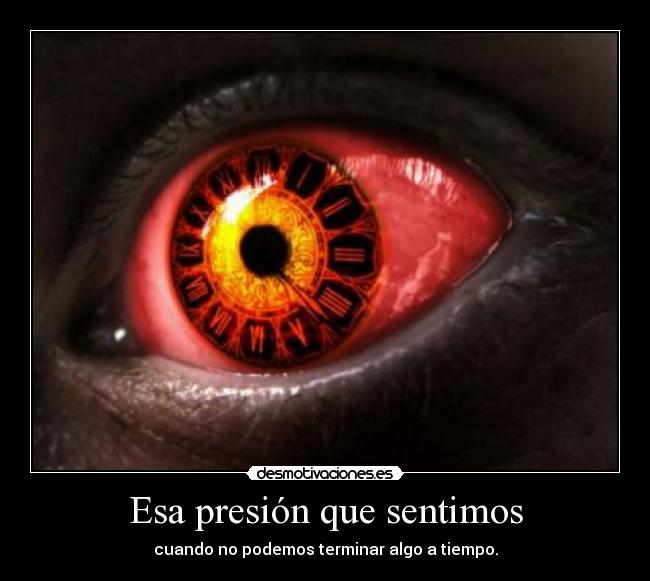 Esa presión que sentimos - cuando no podemos terminar algo a tiempo.