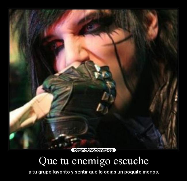 Que tu enemigo escuche - a tu grupo favorito y sentir que lo odias un poquito menos.