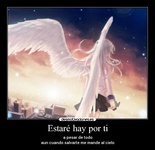 Estaré hay por ti - a pesar de todo
aun cuando salvarte me mande al cielo