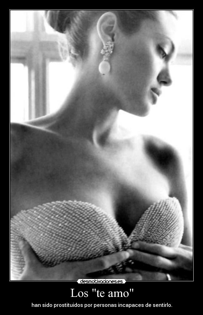 Los te amo - han sido prostituidos por personas incapaces de sentirlo.