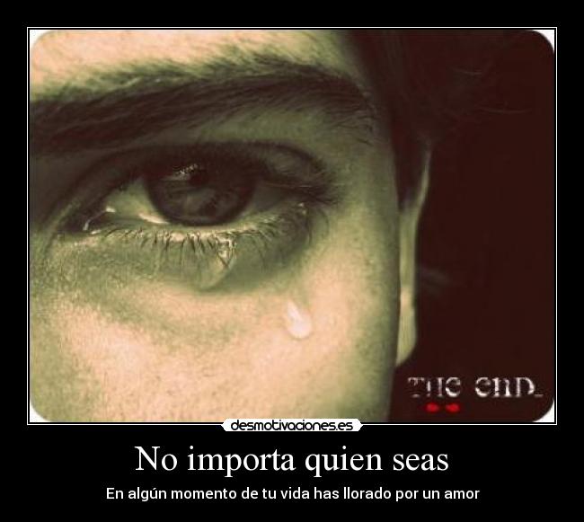 No importa quien seas - En algún momento de tu vida has llorado por un amor