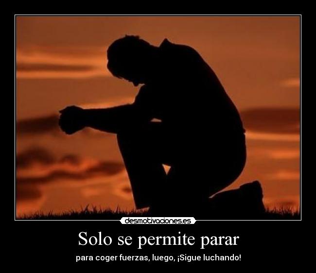 Solo se permite parar - para coger fuerzas, luego, ¡Sigue luchando!