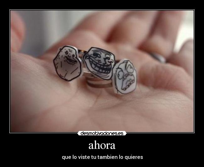 ahora - que lo viste tu tambien lo quieres