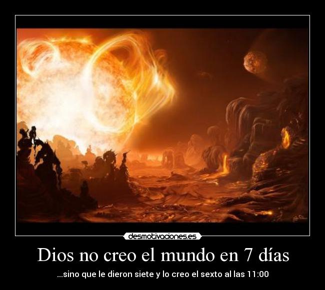 Dios no creo el mundo en 7 días - ...sino que le dieron siete y lo creo el sexto al las 11:00