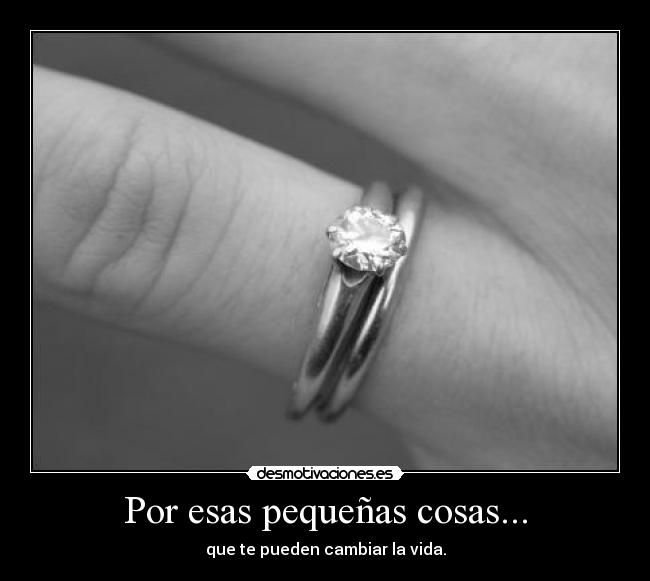 Por esas pequeñas cosas... - que te pueden cambiar la vida.