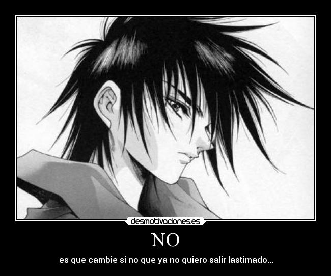 NO - es que cambie si no que ya no quiero salir lastimado...