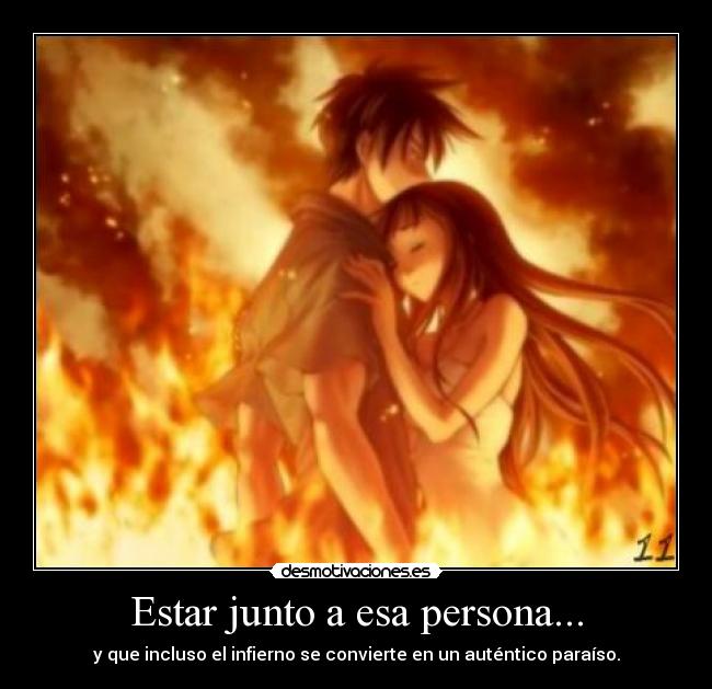 Estar junto a esa persona... - y que incluso el infierno se convierte en un auténtico paraíso.
