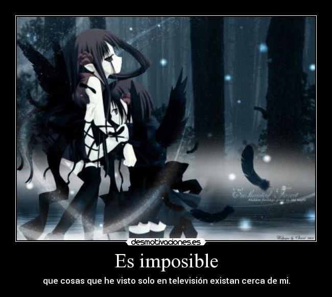 Es imposible - que cosas que he visto solo en televisión existan cerca de mi.