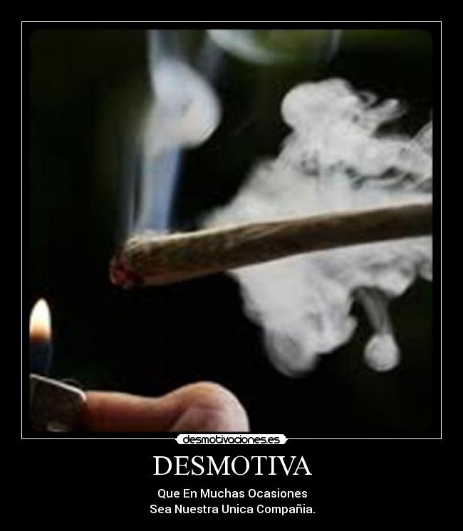 DESMOTIVA - Que En Muchas Ocasiones
Sea Nuestra Unica Compañia.