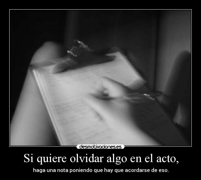 Si quiere olvidar algo en el acto, - haga una nota poniendo que hay que acordarse de eso.
