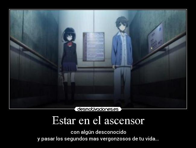 Estar en el ascensor - con algún desconocido
y pasar los segundos mas vergonzosos de tu vida...