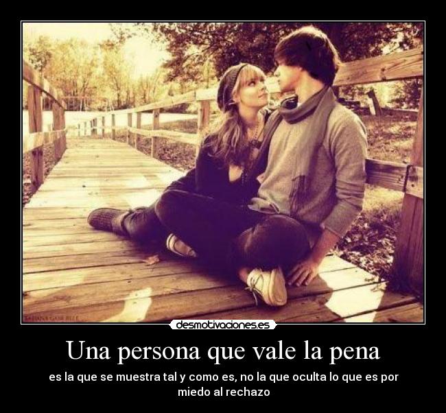 Una persona que vale la pena - es la que se muestra tal y como es, no la que oculta lo que es por miedo al rechazo