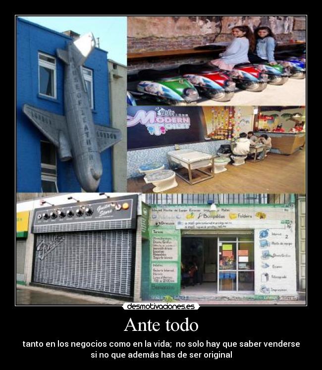 Ante todo - tanto en los negocios como en la vida; no solo hay que saber venderse
si no que además has de ser original