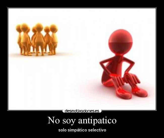 No soy antipatico - solo simpático selectivo